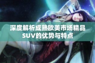 深度解析成熟欧美市场精品SUV的优势与特点