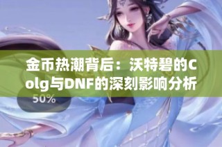 金币热潮背后：沃特碧的Colg与DNF的深刻影响分析