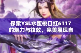 探索YSL水蜜桃口红6117的魅力与妆效，完美展现自然美丽