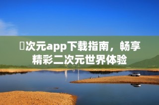 囧次元app下载指南，畅享精彩二次元世界体验