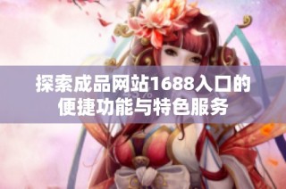 探索成品网站1688入口的便捷功能与特色服务