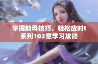 掌握韵母技巧，轻松应对t系列102章学习攻略