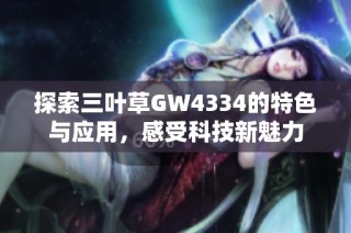 探索三叶草GW4334的特色与应用，感受科技新魅力