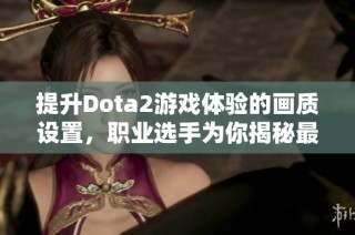 提升Dota2游戏体验的画质设置，职业选手为你揭秘最佳方案