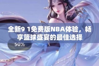 全新9 1免费版NBA体验，畅享篮球盛宴的最佳选择