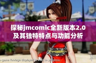 探秘jmcomic全新版本2.0及其独特特点与功能分析