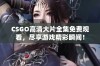 CSGO高清大片全集免费观看，尽享游戏精彩瞬间！