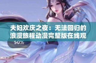 夫妇欢庆之夜：无法回归的浪漫旅程动漫完整版在线观看