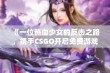 《一位热血少女的反击之路，携手CSGO开启免费游戏新篇章》