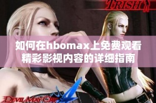 如何在hbomax上免费观看精彩影视内容的详细指南