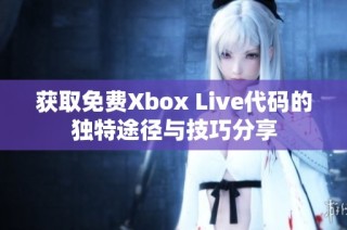 获取免费Xbox Live代码的独特途径与技巧分享