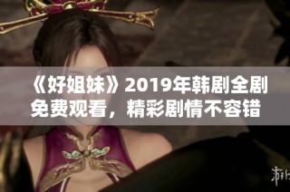 《好姐妹》2019年韩剧全剧免费观看，精彩剧情不容错过