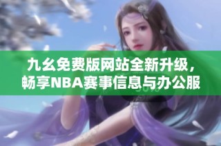 九幺免费版网站全新升级，畅享NBA赛事信息与办公服务