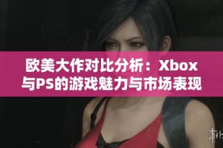 欧美大作对比分析：Xbox与PS的游戏魅力与市场表现探索