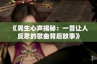 《男生心声揭秘：一首让人反思的歌曲背后故事》