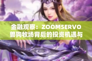 金融观察：ZOOMSERVO兽狗牧场背后的投资机遇与挑战分析