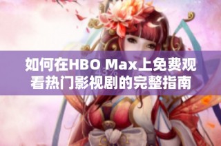 如何在HBO Max上免费观看热门影视剧的完整指南