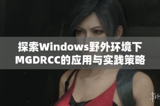 探索Windows野外环境下MGDRCC的应用与实践策略