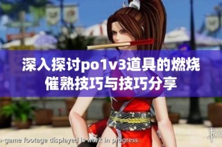 深入探讨po1v3道具的燃烧催熟技巧与技巧分享