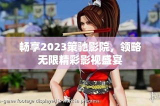 畅享2023策驰影院，领略无限精彩影视盛宴