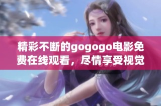 精彩不断的gogogo电影免费在线观看，尽情享受视觉盛宴