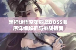 黑神话悟空第四章BOSS顺序详细解析与挑战指南