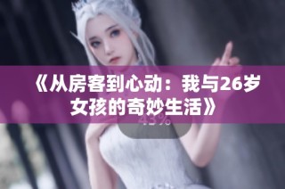 《从房客到心动：我与26岁女孩的奇妙生活》