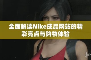 全面解读Nike成品网站的精彩亮点与购物体验