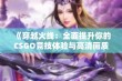 《穿越火线：全面提升你的CSGO竞技体验与高清画质尽享》