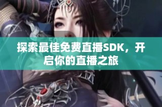 探索最佳免费直播SDK，开启你的直播之旅