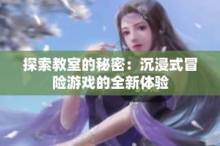 探索教室的秘密：沉浸式冒险游戏的全新体验