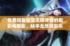 免费观看星空无限传媒的精彩电视剧，畅享无尽观影乐趣！