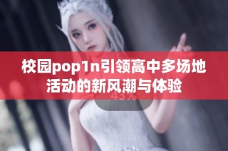 校园pop1n引领高中多场地活动的新风潮与体验