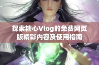 探索糖心Vlog的免费网页版精彩内容及使用指南