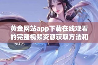 黄金网站app下载在线观看的完整视频资源获取方法和指南