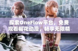 探索OneFlow平台，免费观看樱花动漫，畅享无限精彩二次元世界