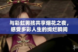 与彩虹男孩共享烟花之夜，感受多彩人生的绚烂瞬间