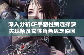 深入分析CF手游性别选择缺失现象及女性角色匮乏原因