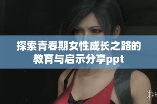 探索青春期女性成长之路的教育与启示分享ppt