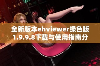 全新版本ehviewer绿色版1.9.9.8下载与使用指南分享