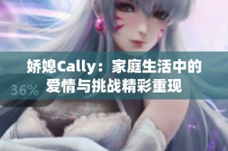 娇媳Cally：家庭生活中的爱情与挑战精彩重现