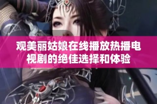 观美丽姑娘在线播放热播电视剧的绝佳选择和体验