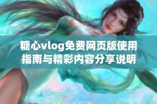 糖心vlog免费网页版使用指南与精彩内容分享说明