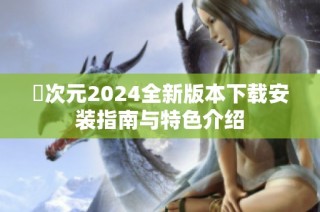 囧次元2024全新版本下载安装指南与特色介绍