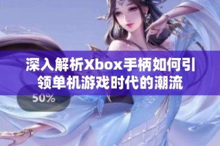 深入解析Xbox手柄如何引领单机游戏时代的潮流