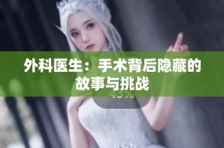 外科医生：手术背后隐藏的故事与挑战