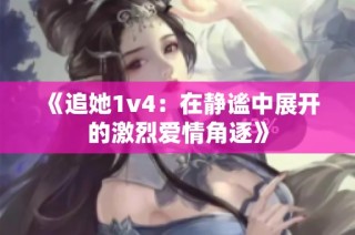 《追她1v4：在静谧中展开的激烈爱情角逐》