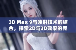 3D Max 9与喷射技术的结合，探索2D与3D效果的完美融合