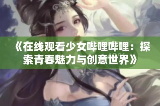 《在线观看少女哔哩哔哩：探索青春魅力与创意世界》