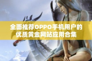 全面推荐OPPO手机用户的优质黄金网站应用合集